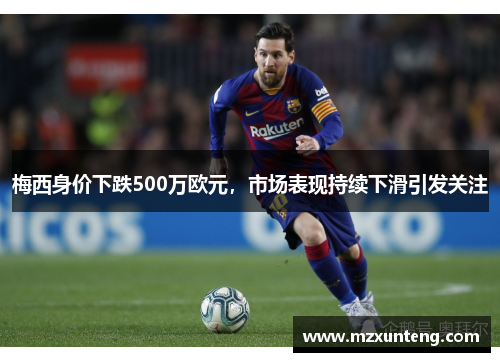 梅西身价下跌500万欧元，市场表现持续下滑引发关注